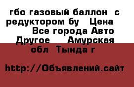 гбо-газовый баллон  с редуктором бу › Цена ­ 3 000 - Все города Авто » Другое   . Амурская обл.,Тында г.